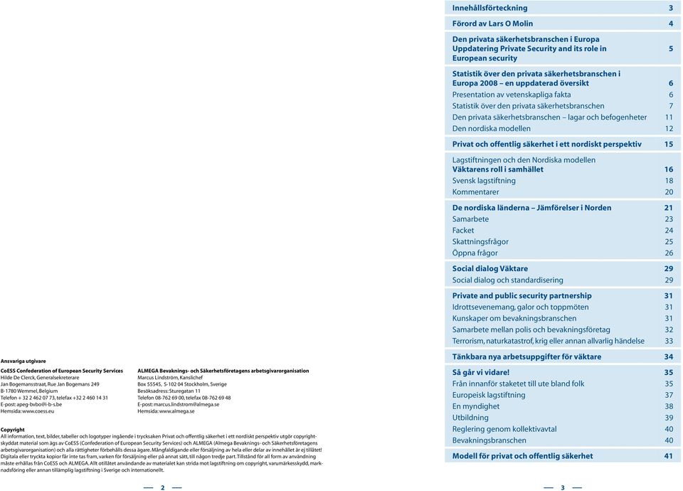 7 11 12 Privat och offentlig säkerhet i ett nordiskt perspektiv 15 Lagstiftningen och den Nordiska modellen Väktarens roll i samhället Svensk lagstiftning Kommentarer De nordiska länderna Jämförelser