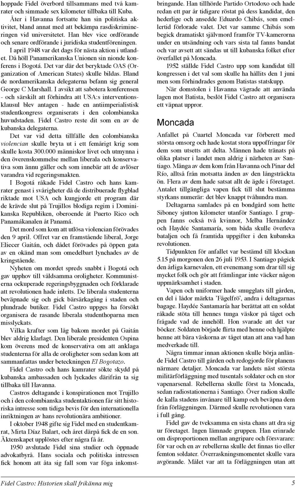 I april 1948 var det dags för nästa aktion i utlandet. Då höll Panamerikanska Unionen sin nionde konferens i Bogotá. Det var där det beryktade OAS (Organization of American States) skulle bildas.