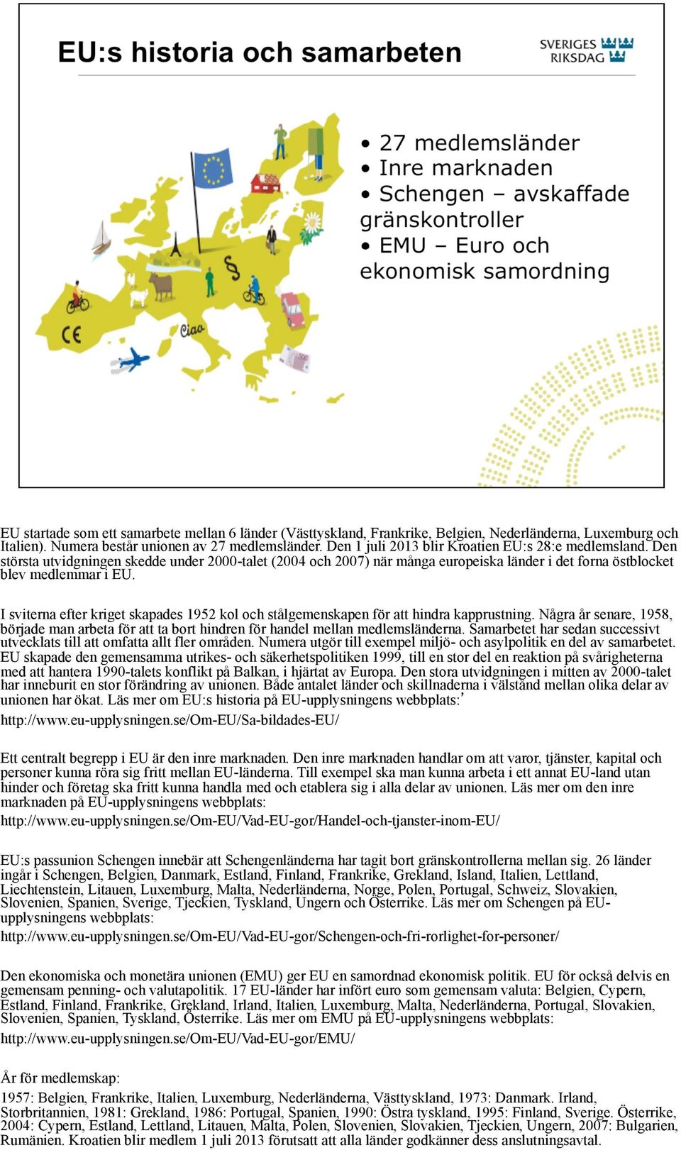 I sviterna efter kriget skapades 1952 kol och stålgemenskapen för att hindra kapprustning. Några år senare, 1958, började man arbeta för att ta bort hindren för handel mellan medlemsländerna.