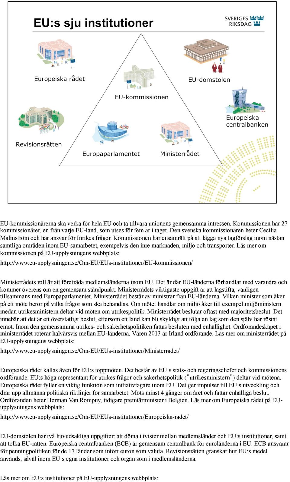 Kommissionen har ensamrätt på att lägga nya lagförslag inom nästan samtliga områden inom EU-samarbetet, exempelvis den inre marknaden, miljö och transporter.