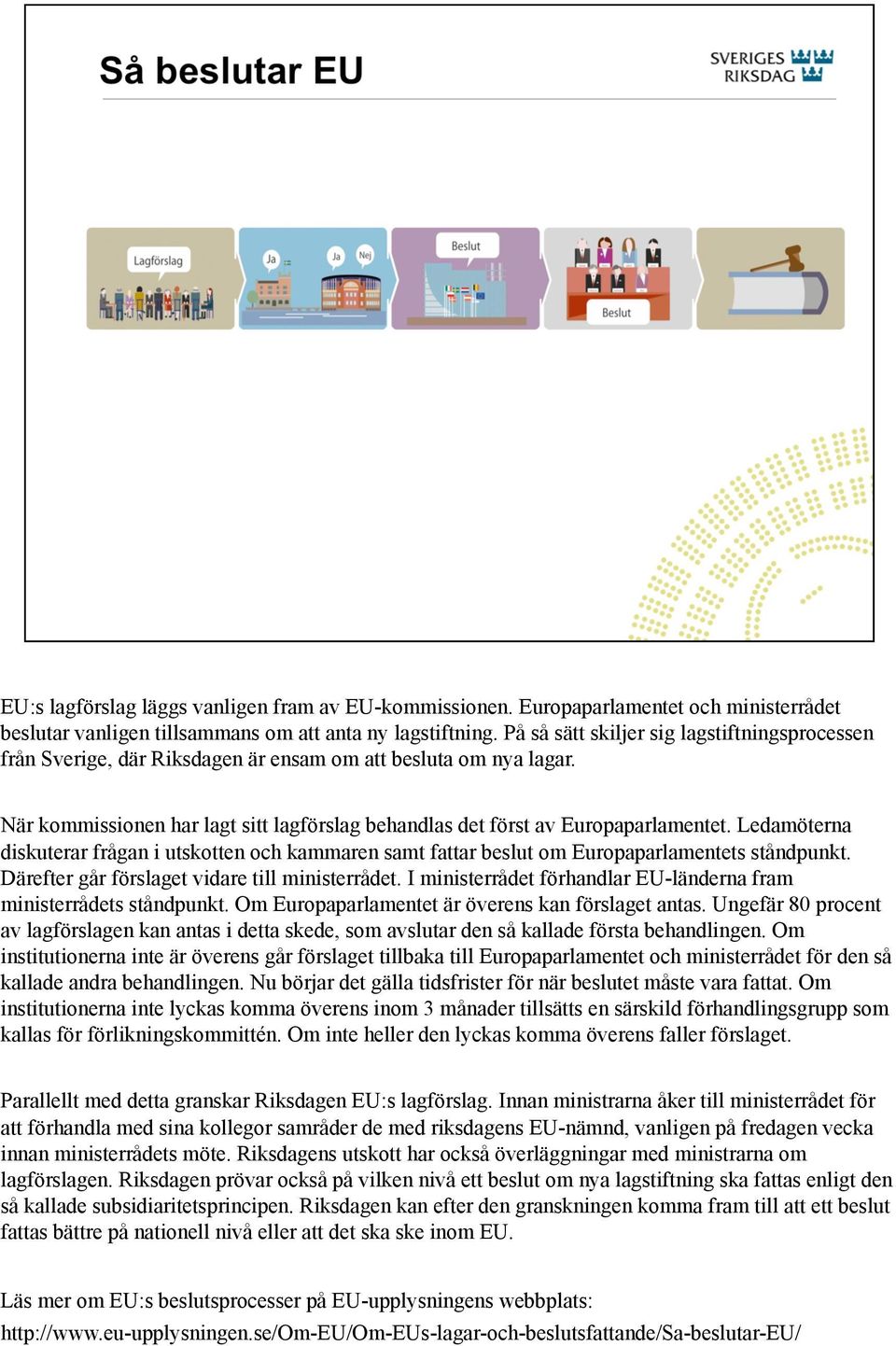 Ledamöterna diskuterar frågan i utskotten och kammaren samt fattar beslut om Europaparlamentets ståndpunkt. Därefter går förslaget vidare till ministerrådet.