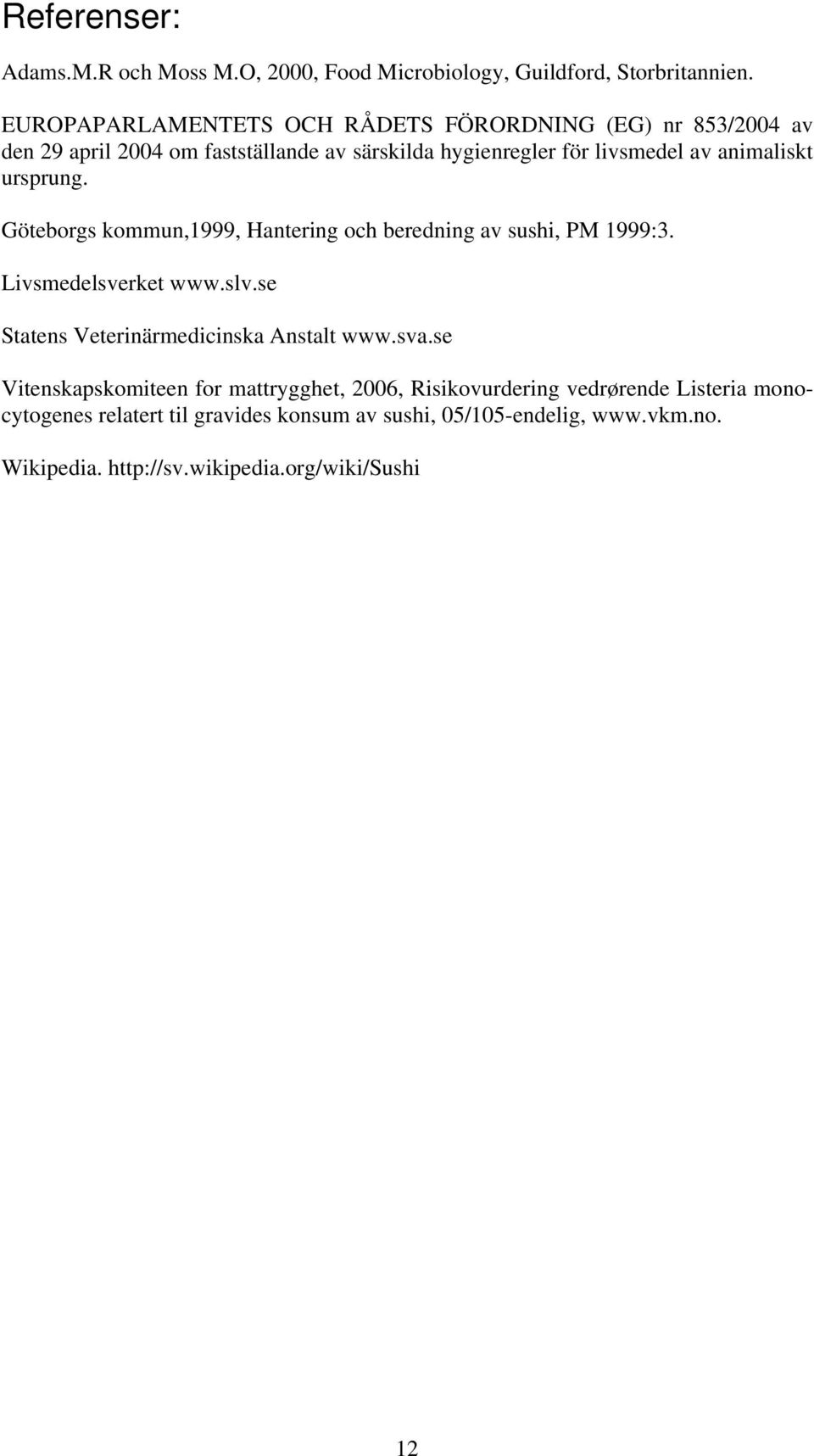 ursprung. Göteborgs kommun,1999, Hantering och beredning av sushi, PM 1999:3. Livsmedelsverket www.slv.se Statens Veterinärmedicinska Anstalt www.sva.