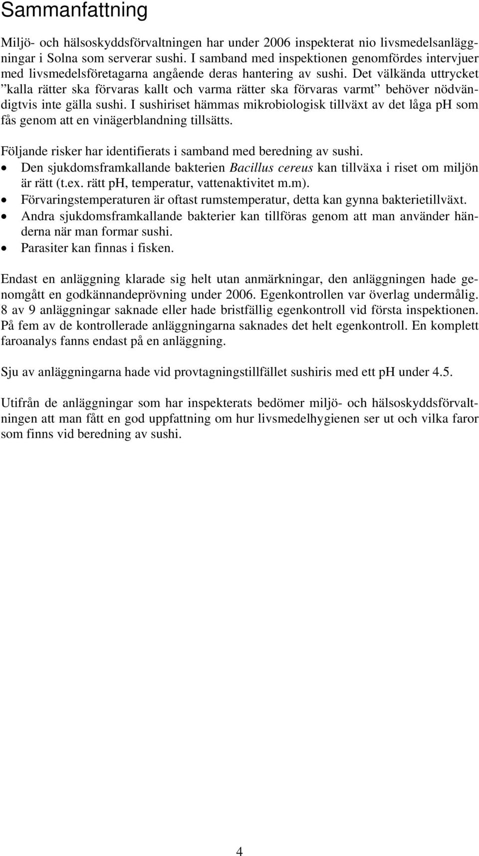 Det välkända uttrycket kalla rätter ska förvaras kallt och varma rätter ska förvaras varmt behöver nödvändigtvis inte gälla sushi.