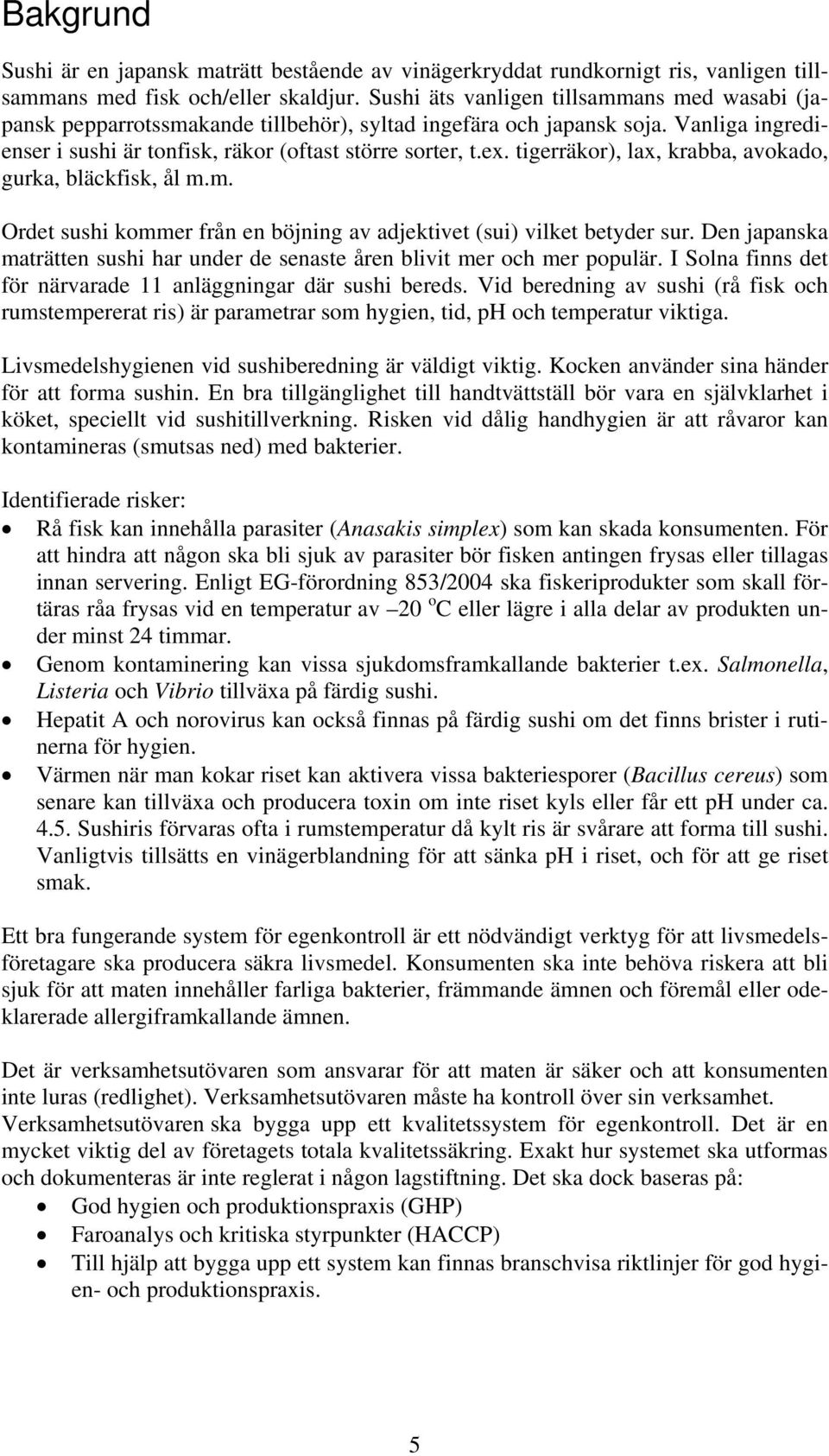 tigerräkor), lax, krabba, avokado, gurka, bläckfisk, ål m.m. Ordet sushi kommer från en böjning av adjektivet (sui) vilket betyder sur.