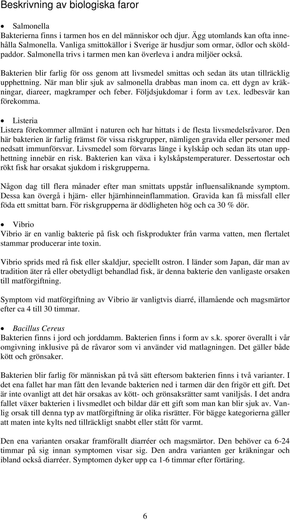 Bakterien blir farlig för oss genom att livsmedel smittas och sedan äts utan tillräcklig upphettning. När man blir sjuk av salmonella drabbas man inom ca.