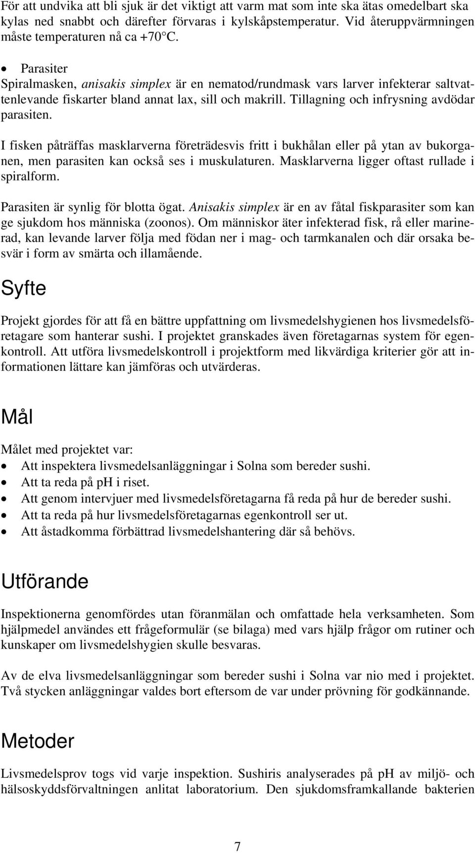 Parasiter Spiralmasken, anisakis simplex är en nematod/rundmask vars larver infekterar saltvattenlevande fiskarter bland annat lax, sill och makrill. Tillagning och infrysning avdödar parasiten.