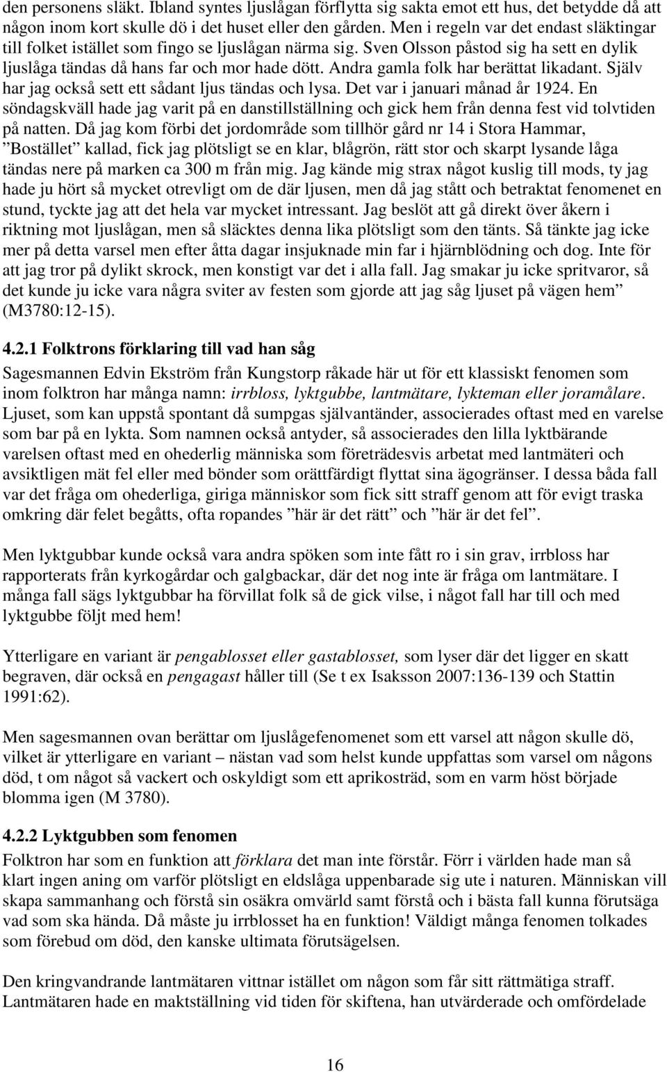 Andra gamla folk har berättat likadant. Själv har jag också sett ett sådant ljus tändas och lysa. Det var i januari månad år 1924.