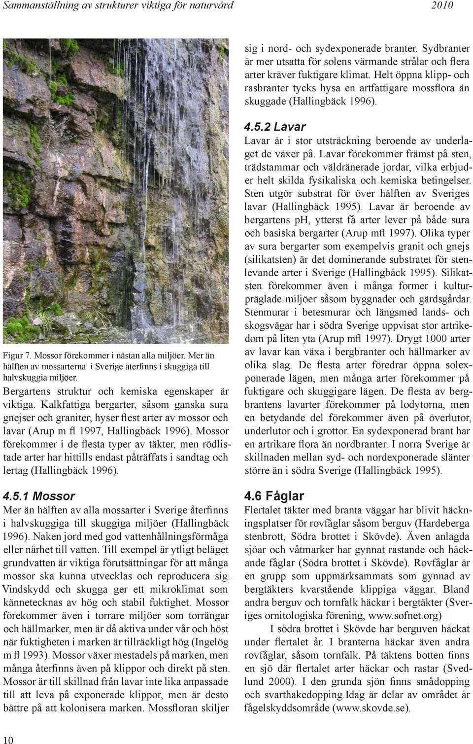 Kalkfattiga bergarter, såsom ganska sura gnejser och graniter, hyser flest arter av mossor och lavar (Arup m fl 1997, Hallingbäck 1996).