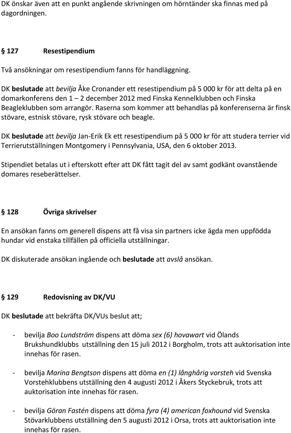 Raserna som kommer att behandlas på konferenserna är finsk stövare, estnisk stövare, rysk stövare och beagle.