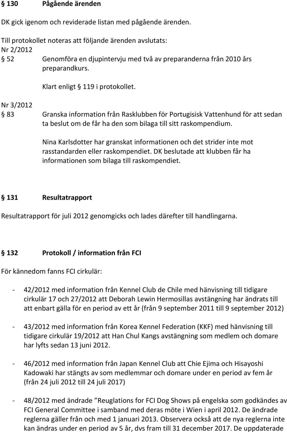 Nr 3/2012 83 Granska information från Rasklubben för Portugisisk Vattenhund för att sedan ta beslut om de får ha den som bilaga till sitt raskompendium.