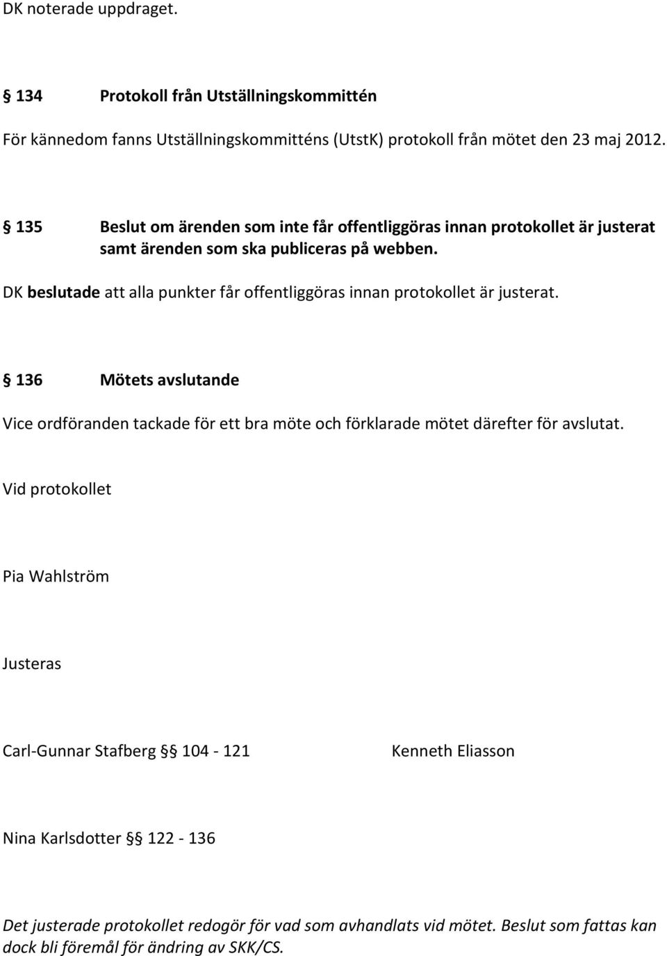 DK beslutade att alla punkter får offentliggöras innan protokollet är justerat.