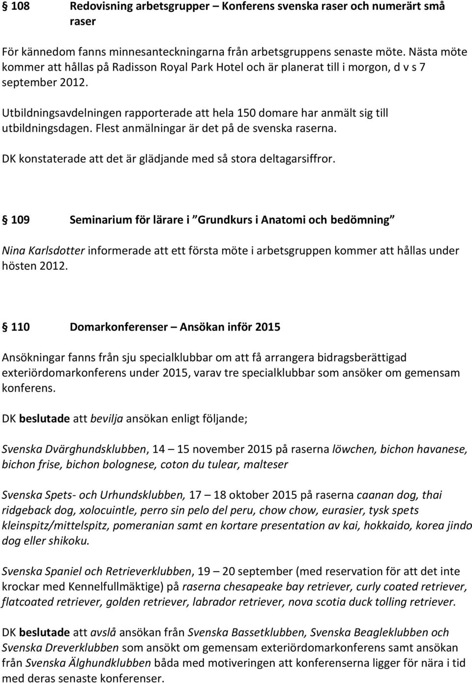 Utbildningsavdelningen rapporterade att hela 150 domare har anmält sig till utbildningsdagen. Flest anmälningar är det på de svenska raserna.