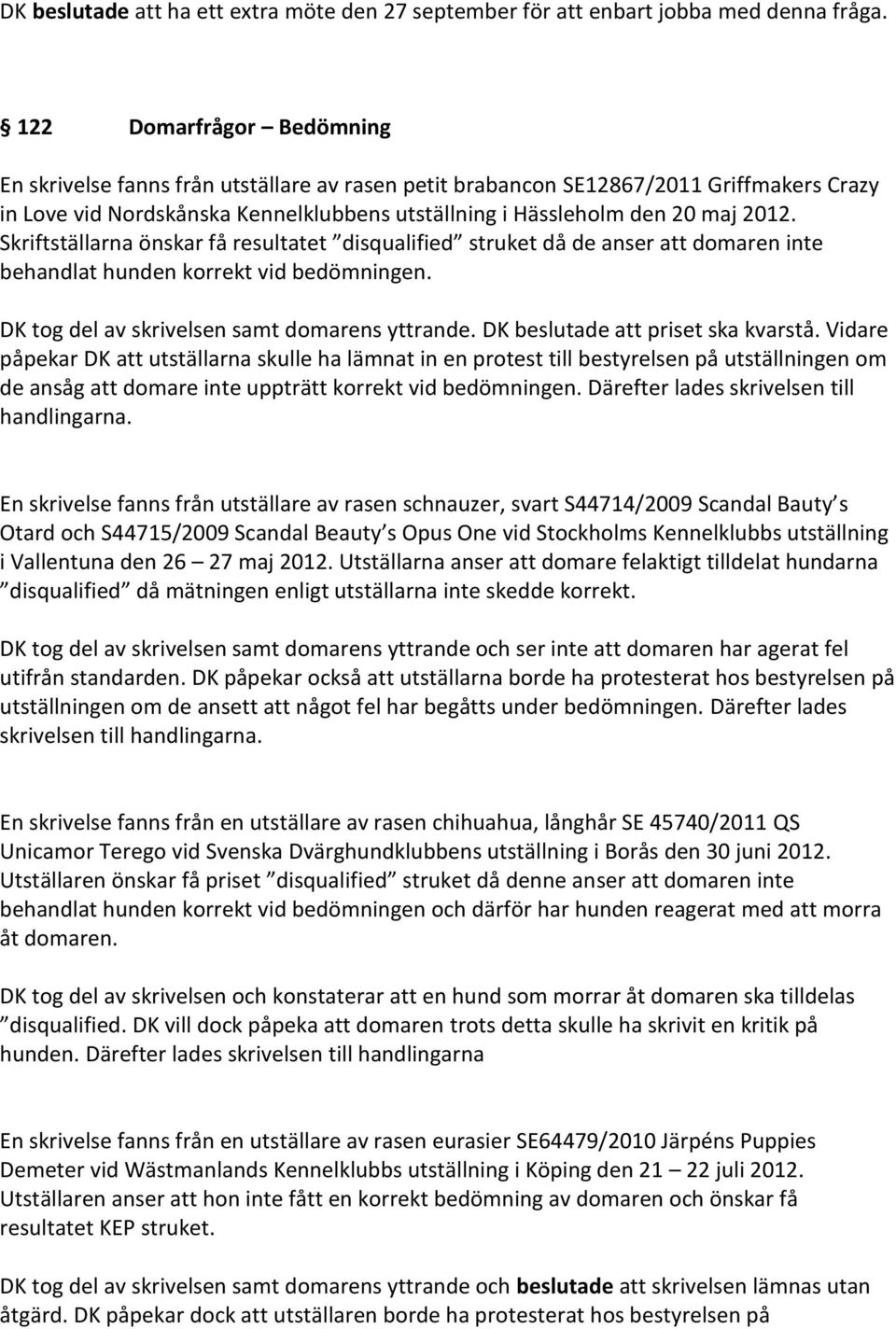 Skriftställarna önskar få resultatet disqualified struket då de anser att domaren inte behandlat hunden korrekt vid bedömningen. DK tog del av skrivelsen samt domarens yttrande.