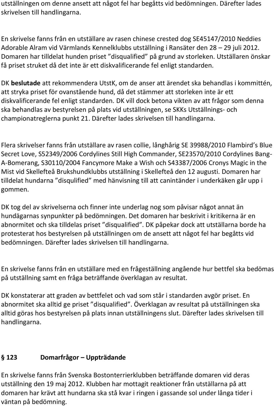 Domaren har tilldelat hunden priset disqualified på grund av storleken. Utställaren önskar få priset struket då det inte är ett diskvalificerande fel enligt standarden.