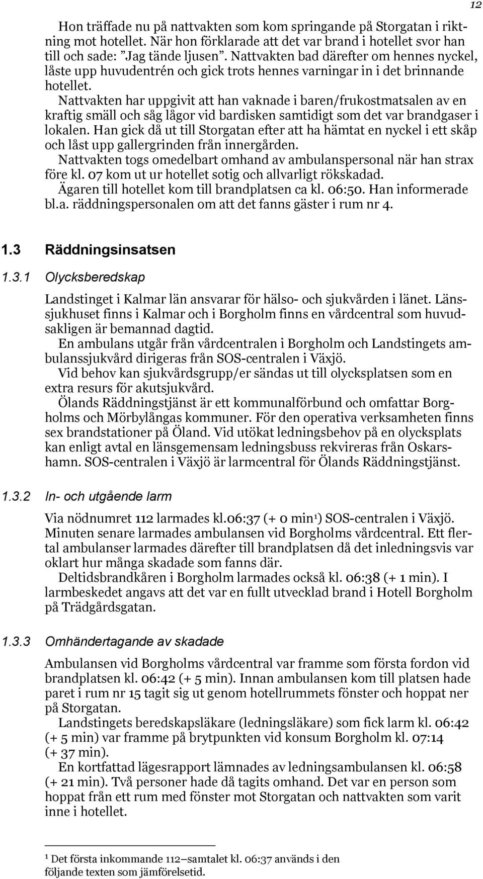 Nattvakten har uppgivit att han vaknade i baren/frukostmatsalen av en kraftig smäll och såg lågor vid bardisken samtidigt som det var brandgaser i lokalen.