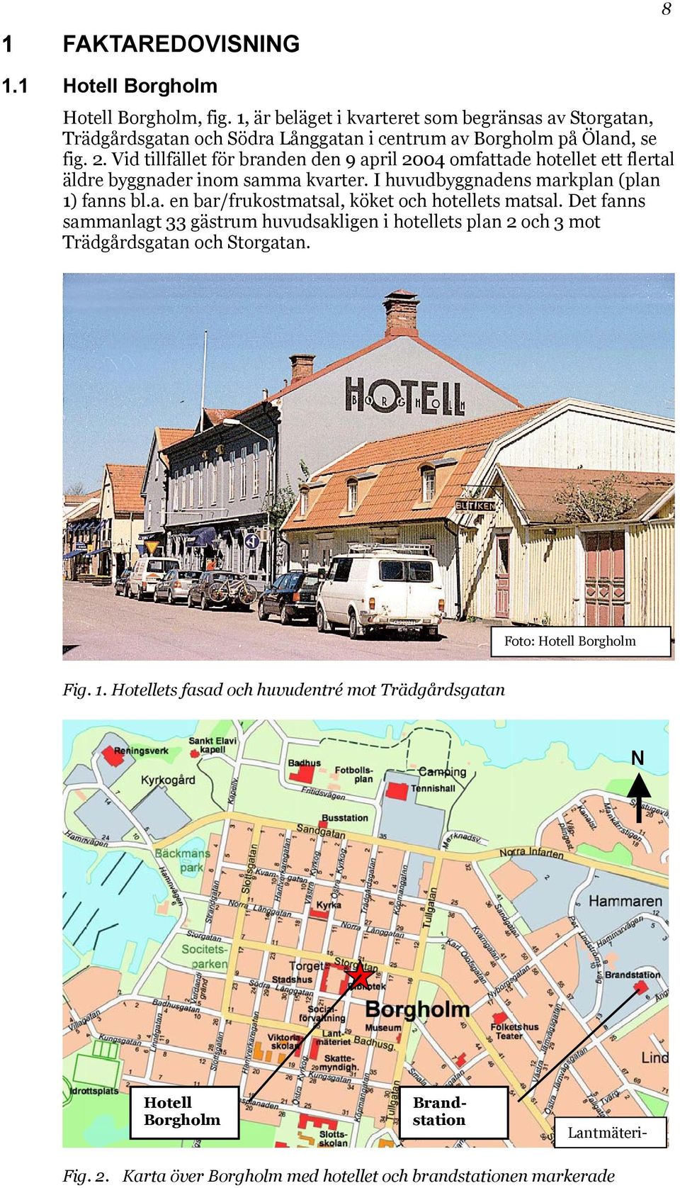 Vid tillfället för branden den 9 april 2004 omfattade hotellet ett flertal äldre byggnader inom samma kvarter. I huvudbyggnadens markplan (plan 1) fanns bl.a. en bar/frukostmatsal, köket och hotellets matsal.