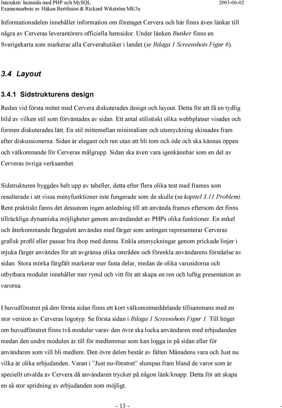 Layout 3.4.1 Sidstrukturens design Redan vid första mötet med Cervera diskuterades design och layout. Detta för att få en tydlig bild av vilken stil som förväntades av sidan.