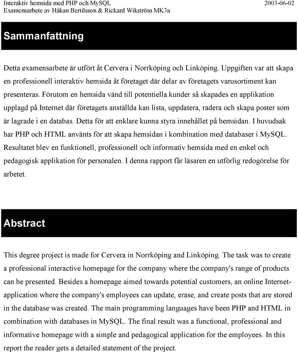 Förutom en hemsida vänd till potentiella kunder så skapades en applikation upplagd på Internet där företagets anställda kan lista, uppdatera, radera och skapa poster som är lagrade i en databas.