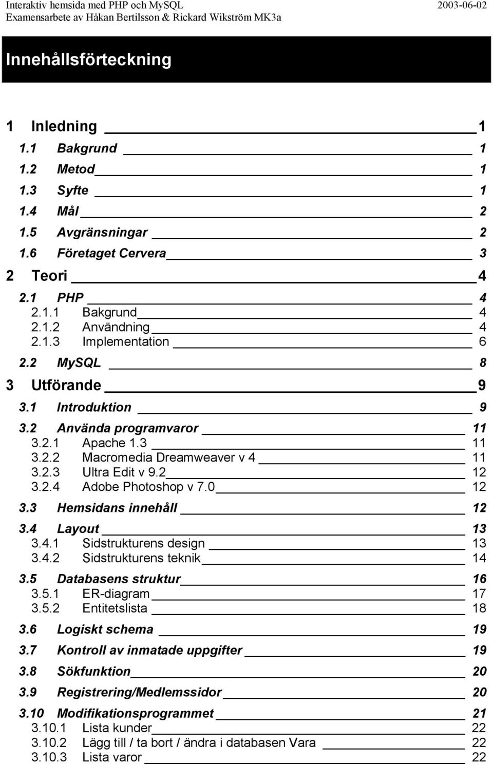 3 Hemsidans innehåll 12 3.4 Layout 13 3.4.1 Sidstrukturens design 13 3.4.2 Sidstrukturens teknik 14 3.5 Databasens struktur 16 3.5.1 ER-diagram 17 3.5.2 Entitetslista 18 3.6 Logiskt schema 19 3.