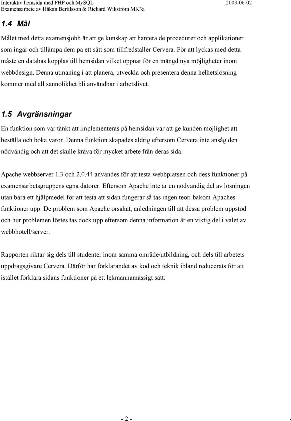 Denna utmaning i att planera, utveckla och presentera denna helhetslösning kommer med all sannolikhet bli användbar i arbetslivet. 1.