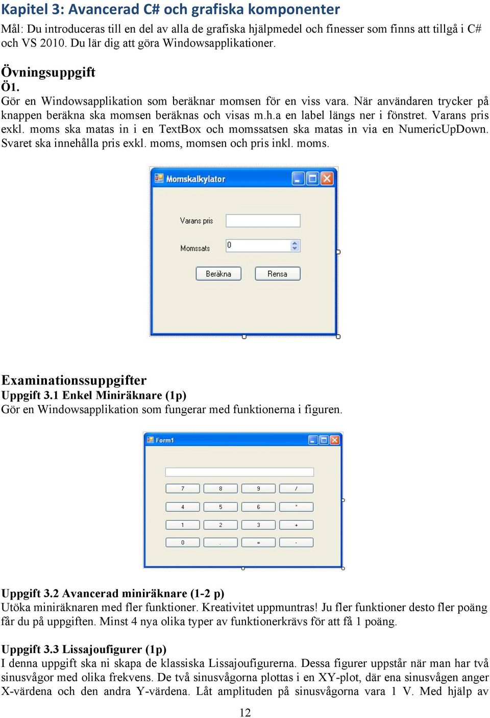 h.a en label längs ner i fönstret. Varans pris exkl. moms ska matas in i en TextBox och momssatsen ska matas in via en NumericUpDown. Svaret ska innehålla pris exkl. moms, momsen och pris inkl. moms. Examinationssuppgifter Uppgift 3.