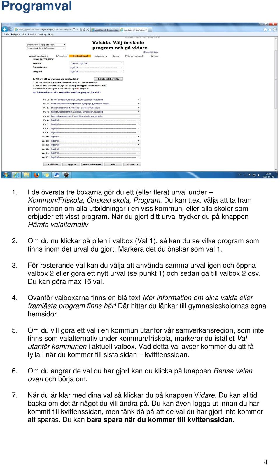 Om du nu klickar på pilen i valbox (Val 1), så kan du se vilka program som finns inom det urval du gjort. Markera det du önskar som val 1. 3.