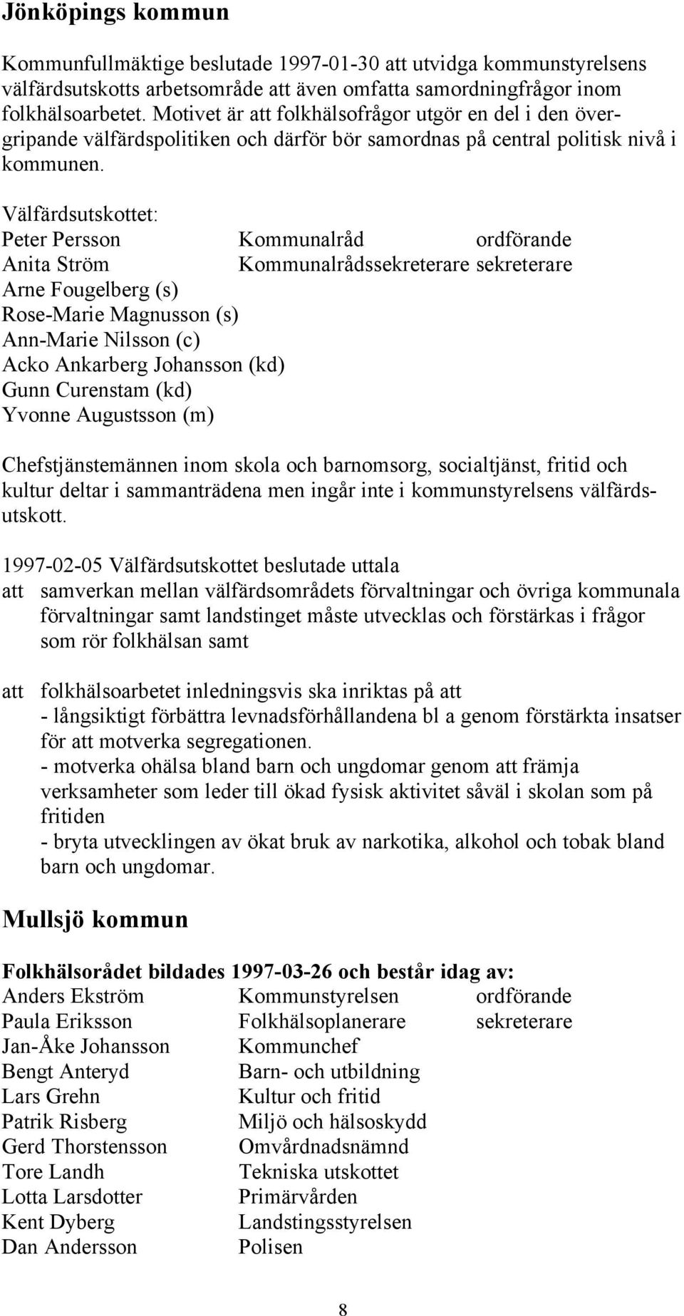 Välfärdsutskottet: Peter Persson Kommunalråd ordförande Anita Ström Kommunalrådssekreterare sekreterare Arne Fougelberg (s) Rose-Marie Magnusson (s) Ann-Marie Nilsson (c) Acko Ankarberg Johansson