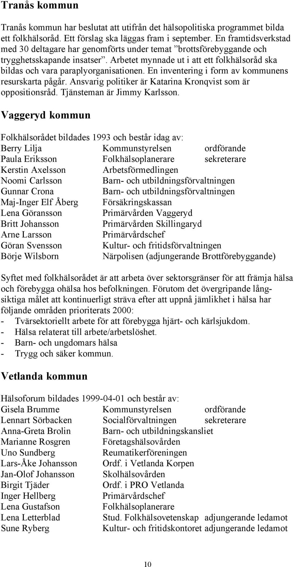 En inventering i form av kommunens resurskarta pågår. Ansvarig politiker är Katarina Kronqvist som är oppositionsråd. Tjänsteman är Jimmy Karlsson.