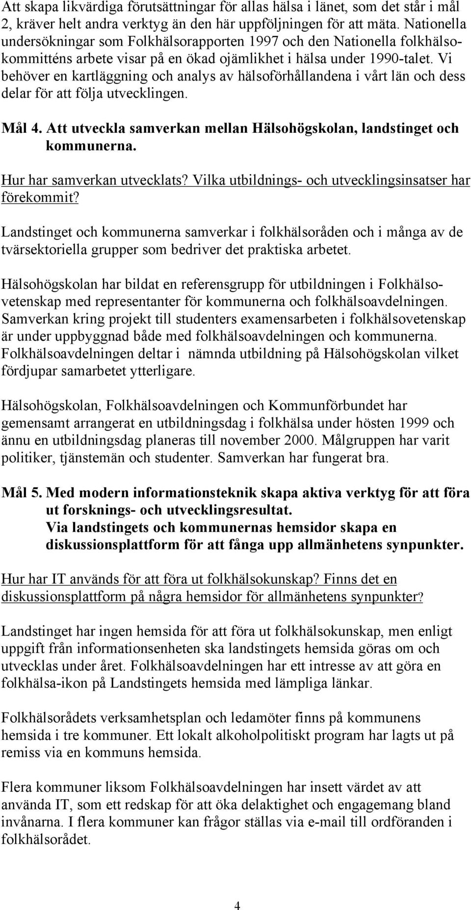 Vi behöver en kartläggning och analys av hälsoförhållandena i vårt län och dess delar för att följa utvecklingen. Mål 4. Att utveckla samverkan mellan Hälsohögskolan, landstinget och kommunerna.