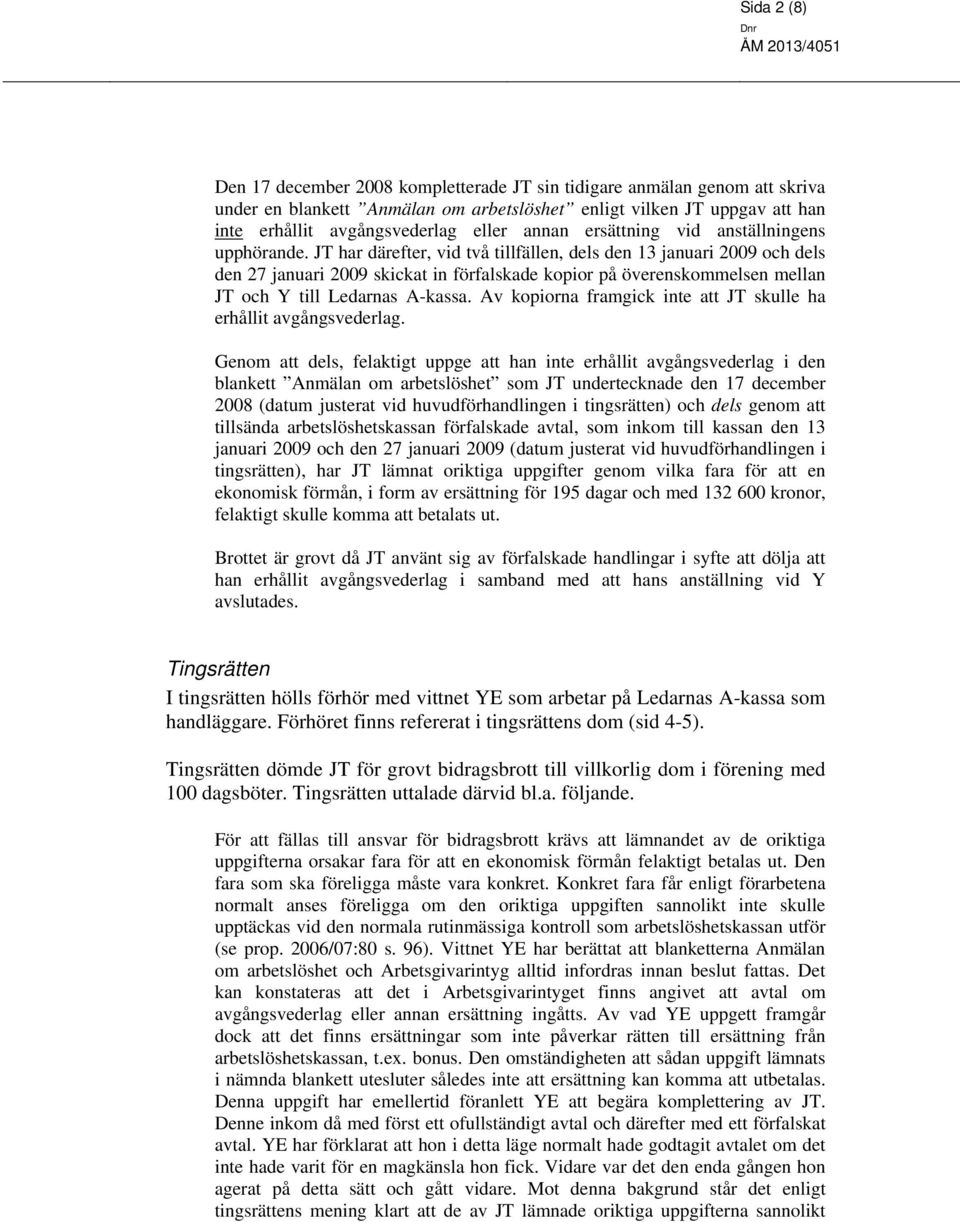 JT har därefter, vid två tillfällen, dels den 13 januari 2009 och dels den 27 januari 2009 skickat in förfalskade kopior på överenskommelsen mellan JT och Y till Ledarnas A-kassa.