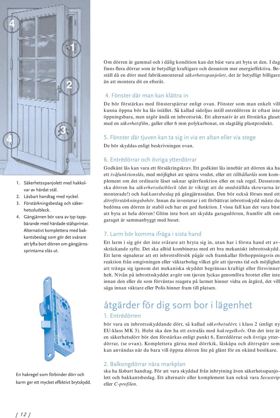 Om dörren är gammal och i dålig kondition kan det bäst vara att byta ut den. I dag finns flera dörrar som är betydligt kraftigare och dessutom mer energieffektiva.