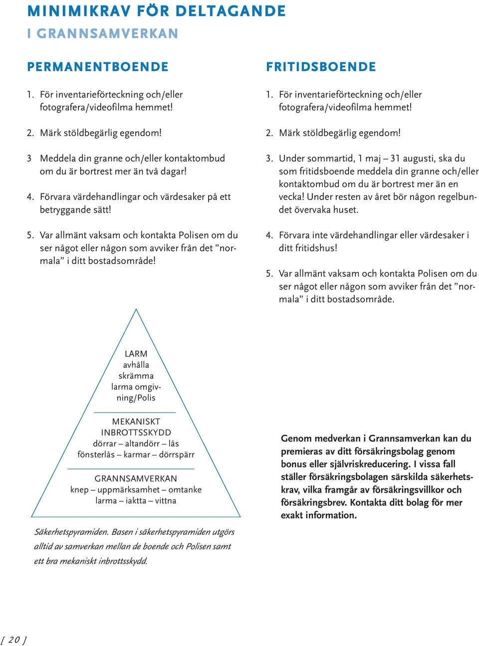 Var allmänt vaksam och kontakta Polisen om du ser något eller någon som avviker från det normala i ditt bostadsområde! FRITIDSBOENDE 1.