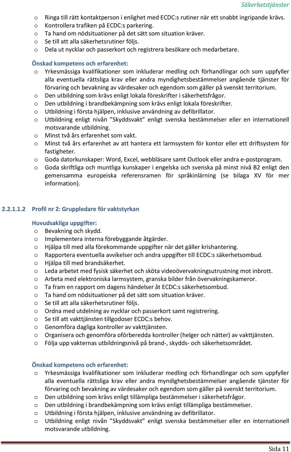 Önskad kompetens och erfarenhet: o Yrkesmässiga kvalifikationer som inkluderar medling och förhandlingar och som uppfyller alla eventuella rättsliga krav eller andra myndighetsbestämmelser angående