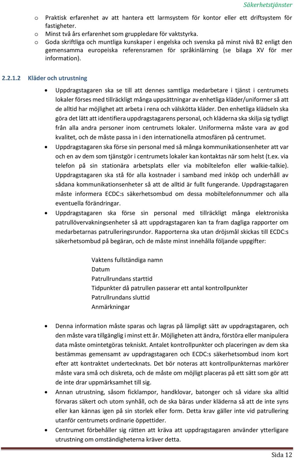 2 Kläder och utrustning Uppdragstagaren ska se till att dennes samtliga medarbetare i tjänst i centrumets lokaler förses med tillräckligt många uppsättningar av enhetliga kläder/uniformer så att de