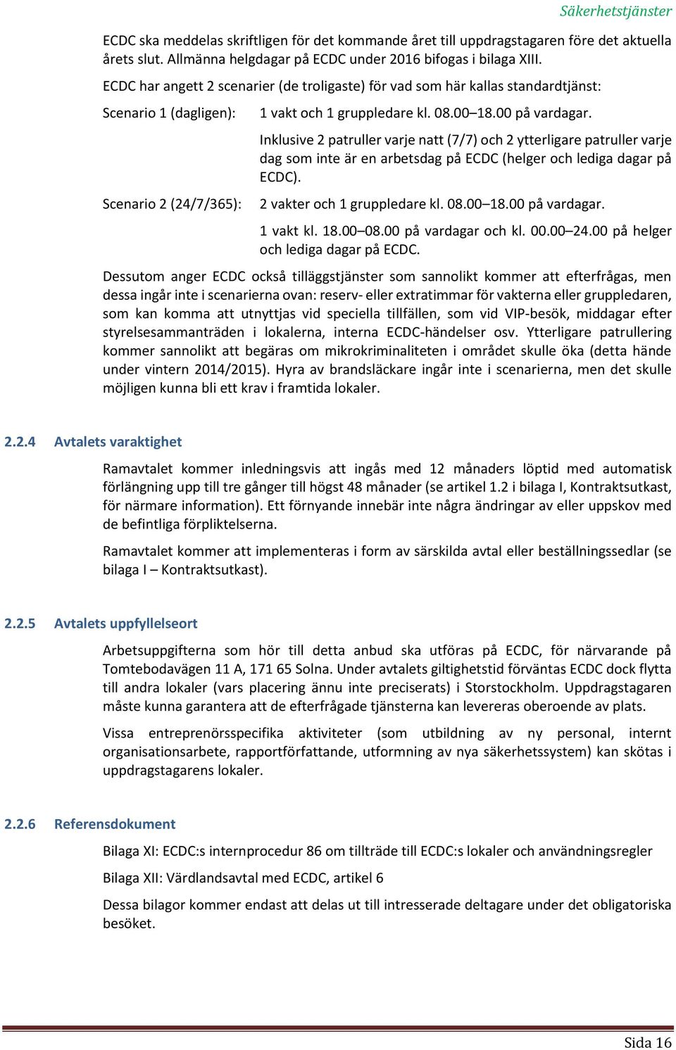 Inklusive 2 patruller varje natt (7/7) och 2 ytterligare patruller varje dag som inte är en arbetsdag på ECDC (helger och lediga dagar på ECDC). 2 vakter och 1 gruppledare kl. 08.00 18.00 på vardagar.