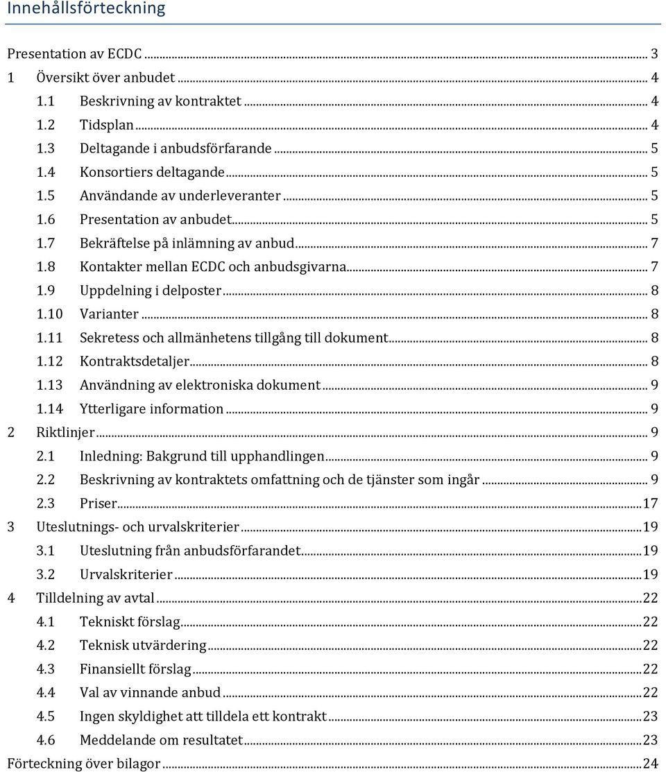 .. 8 1.10 Varianter... 8 1.11 Sekretess och allmänhetens tillgång till dokument... 8 1.12 Kontraktsdetaljer... 8 1.13 Användning av elektroniska dokument... 9 1.14 Ytterligare information.