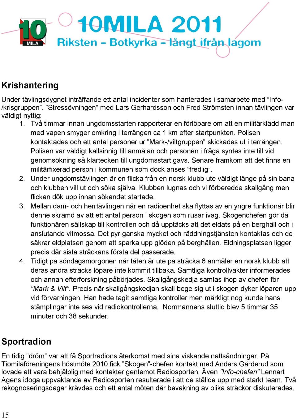 Två timmar innan ungdomsstarten rapporterar en förlöpare om att en militärklädd man med vapen smyger omkring i terrängen ca 1 km efter startpunkten.