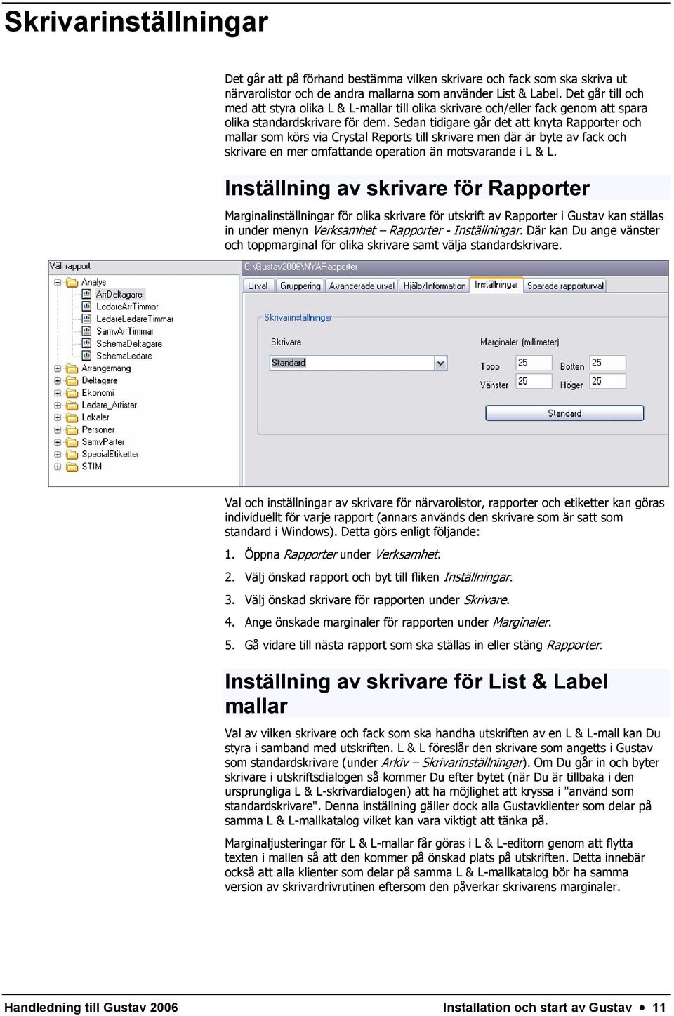 Sedan tidigare går det att knyta Rapporter och mallar som körs via Crystal Reports till skrivare men där är byte av fack och skrivare en mer omfattande operation än motsvarande i L & L.