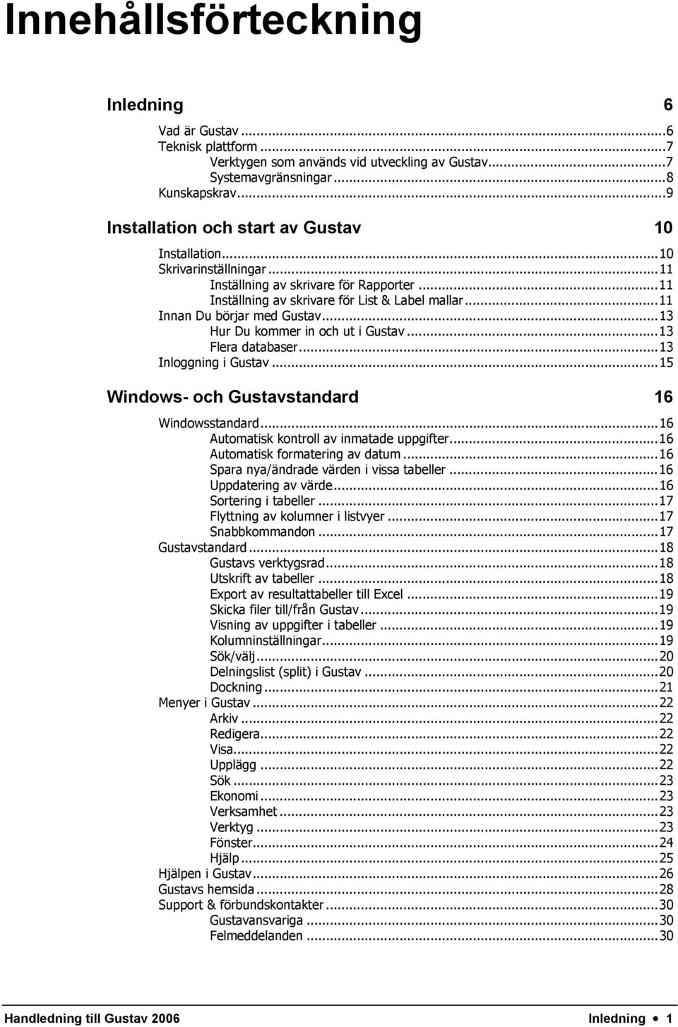 ..11 Innan Du börjar med Gustav...13 Hur Du kommer in och ut i Gustav...13 Flera databaser...13 Inloggning i Gustav...15 Windows- och Gustavstandard 16 Windowsstandard.