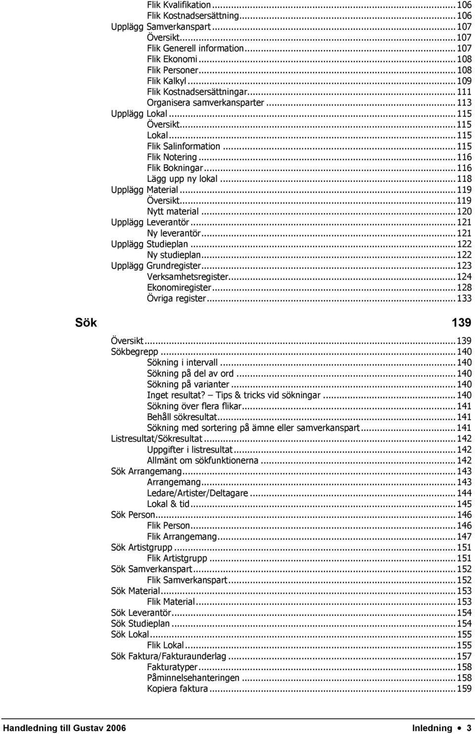 .. 116 Lägg upp ny lokal... 118 Upplägg Material... 119 Översikt...119 Nytt material... 120 Upplägg Leverantör... 121 Ny leverantör... 121 Upplägg Studieplan... 122 Ny studieplan.