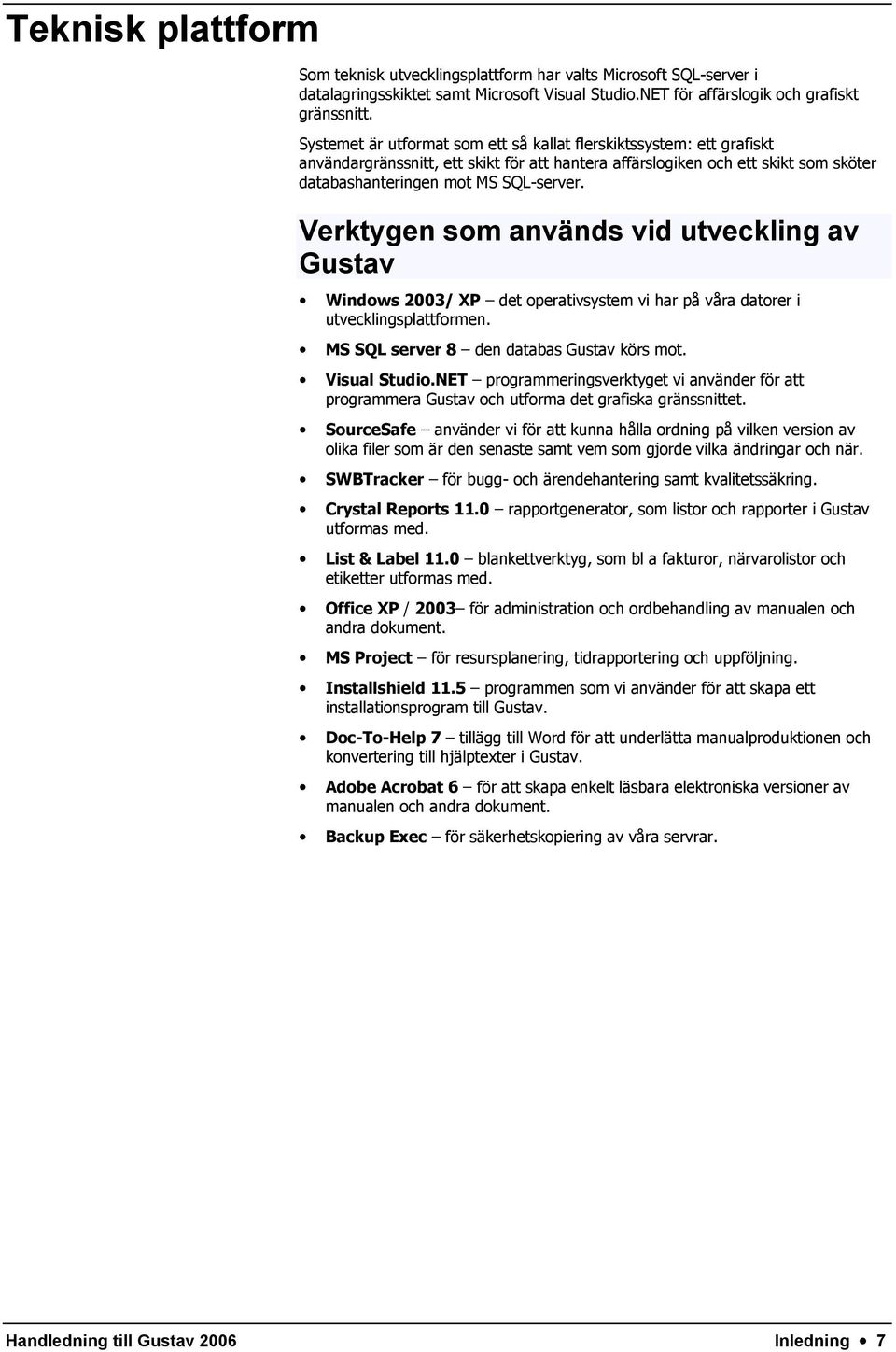 Verktygen som används vid utveckling av Gustav Windows 2003/ XP det operativsystem vi har på våra datorer i utvecklingsplattformen. MS SQL server 8 den databas Gustav körs mot. Visual Studio.