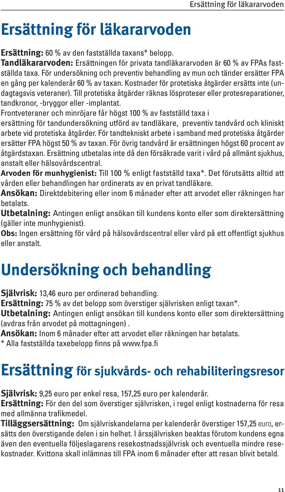 Till protetiska åtgärder räknas lösproteser eller protesreparationer, tandkronor, -bryggor eller -implantat.