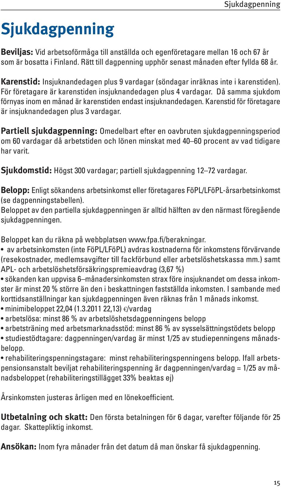 För företagare är karenstiden insjuknandedagen plus 4 vardagar. Då samma sjukdom förnyas inom en månad är karenstiden endast insjuknandedagen.