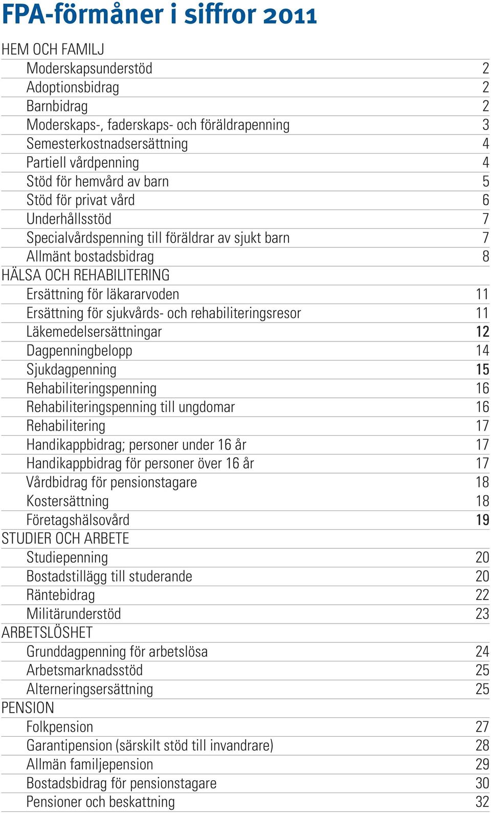 rehabiliteringsresor 11 Läkemedelsersättningar 12 Dagpenningbelopp 14 Sjukdagpenning 15 Rehabiliteringspenning 16 Rehabiliteringspenning till ungdomar 16 Rehabilitering 17 Handikappbidrag; personer