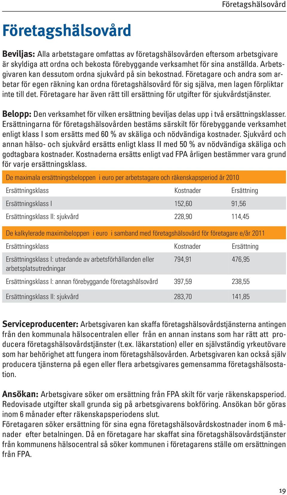 Företagare har även rätt till ersättning för utgifter för sjukvårdstjänster. Belopp: Den verksamhet för vilken ersättning beviljas delas upp i två ersättningsklasser.