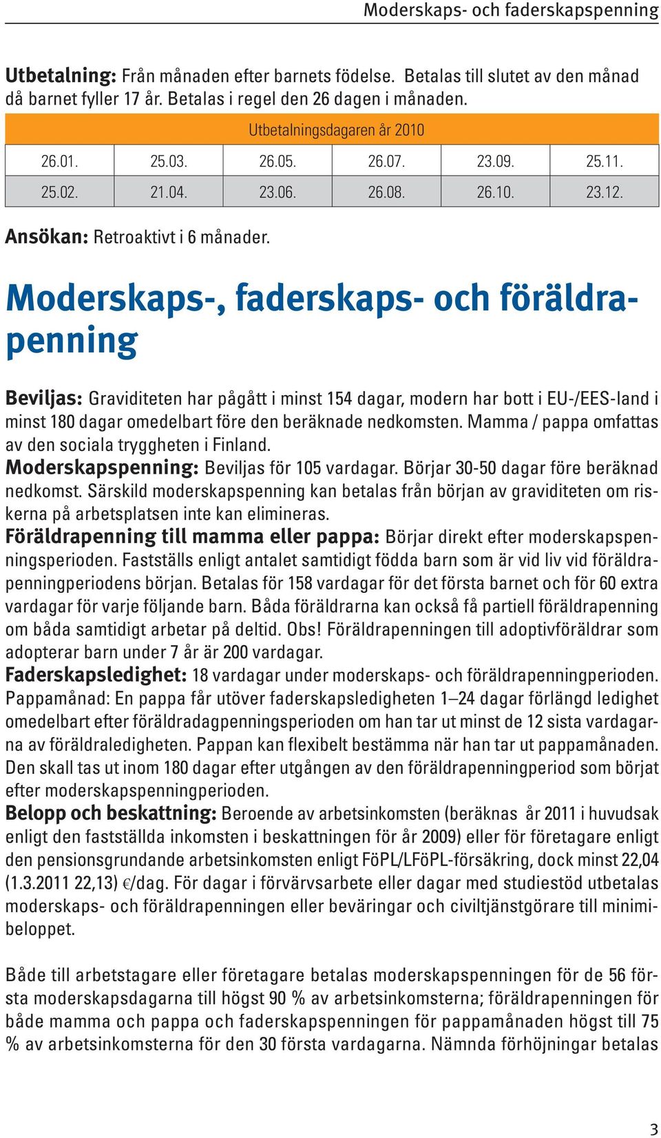 Moderskaps-, faderskaps- och föräldrapenning Beviljas: Graviditeten har pågått i minst 154 dagar, modern har bott i EU-/EES-land i minst 180 dagar omedelbart före den beräknade nedkomsten.