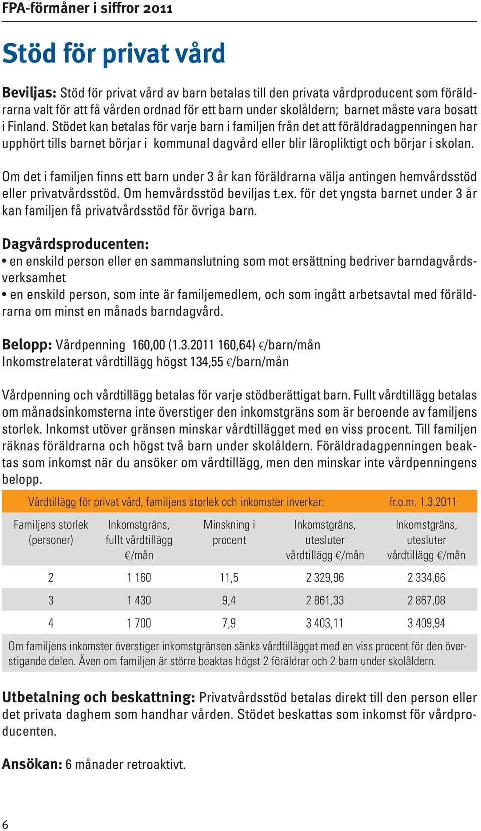 Om det i familjen finns ett barn under 3 år kan föräldrarna välja antingen hemvårdsstöd eller privatvårdsstöd. Om hemvårdsstöd beviljas t.ex.