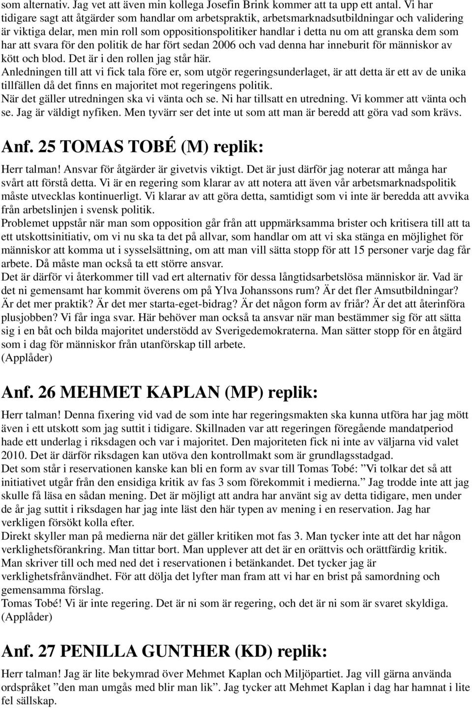 som har att svara för den politik de har fört sedan 2006 och vad denna har inneburit för människor av kött och blod. Det är i den rollen jag står här.