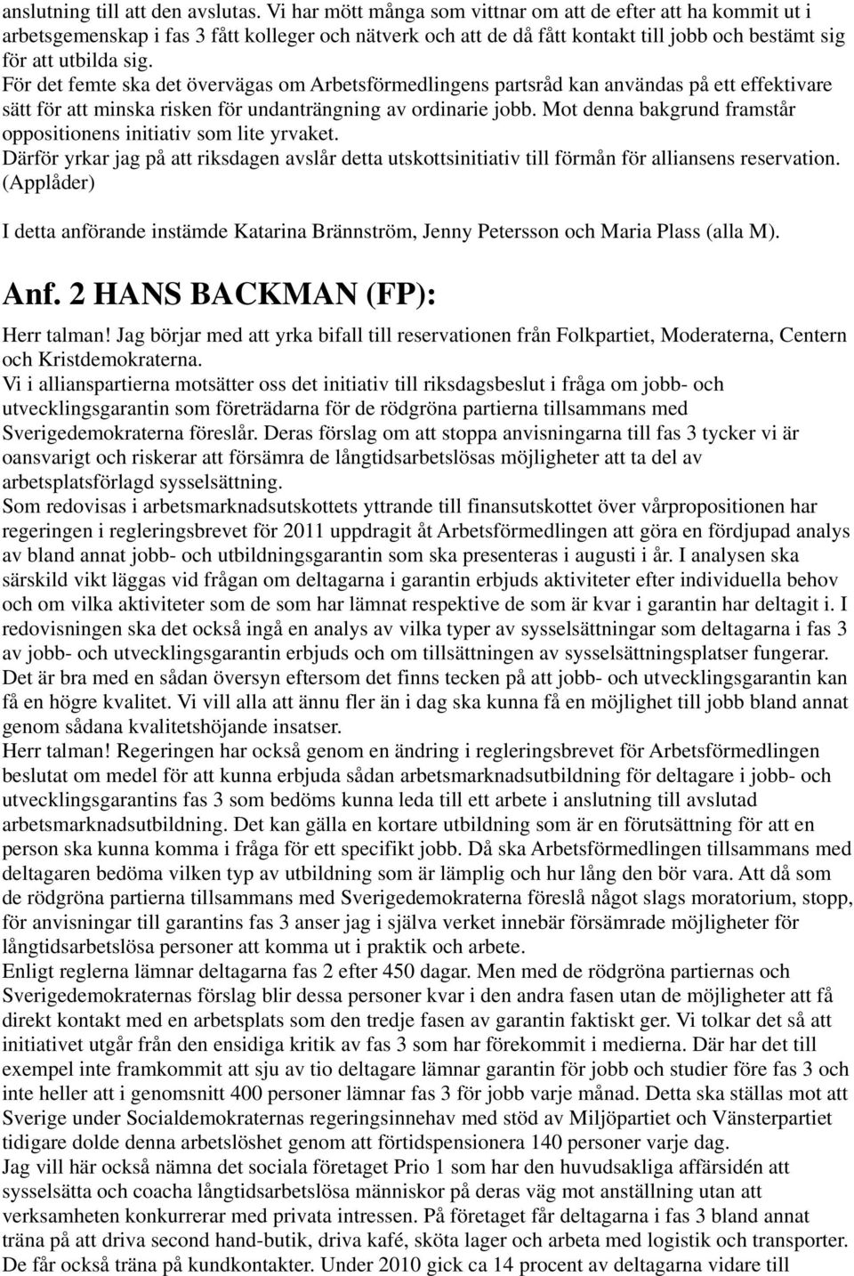 För det femte ska det övervägas om Arbetsförmedlingens partsråd kan användas på ett effektivare sätt för att minska risken för undanträngning av ordinarie jobb.