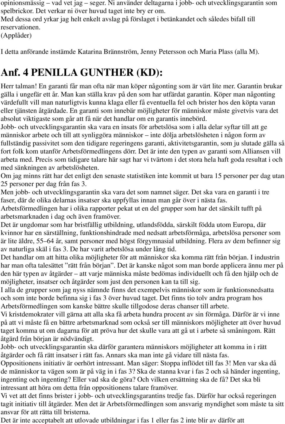 Anf. 4 PENILLA GUNTHER (KD): Herr talman! En garanti får man ofta när man köper någonting som är värt lite mer. Garantin brukar gälla i ungefär ett år.